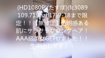 (HD1080P)(たすぽ)(fc3089109.719hzh17)9-18まで限定！！【無修正】透明感ある肌にサラサラなロングヘア！AAA級美女GETしました！！生中出しです！！