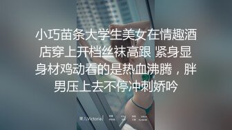 小巧苗条大学生美女在情趣酒店穿上开档丝袜高跟 紧身显身材鸡动看的是热血沸腾，胖男压上去不停冲刺娇吟