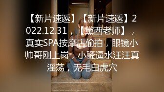 【新片速遞】【新片速遞】2022.12.31，【黛西老师】，真实SPA按摩店偷拍，眼镜小帅哥刚上岗，小骚逼水汪汪真淫荡，无毛白虎穴