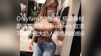 Onlyfans推特网红 极品身材颜值眼镜娘 xreindeers 欲求不满漂亮大奶人妻吃鸡啪啪6