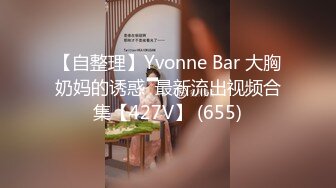 【自整理】Yvonne Bar 大胸奶妈的诱惑  最新流出视频合集【427V】 (655)