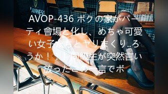 AVOP-436 ボクの家がパーティ會場と化し、めちゃ可愛い女子たちとヤリまくり..ろうか！！」同級生が突然言い放ったこの一言でボ