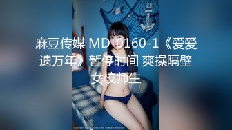 麻豆传媒 MD-0160-1《爱爱遗万年》暂停时间 爽操隔壁女校师生