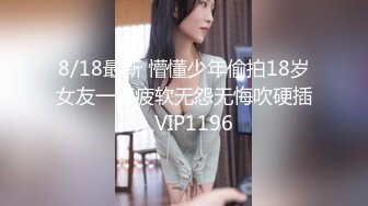 8/18最新 懵懂少年偷拍18岁女友一直疲软无怨无悔吹硬插入VIP1196