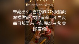 未流出3！喜歡穿COS服搭配絲襪做愛-長腿蘿莉，和男友每日都要來一炮 爆炒白虎 美腿蘿莉