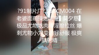 ?91制片厂? 91BCM004 在老婆面前操她闺蜜▌莫夕慈▌极品尤物吃肉棒淫靡拉丝 爆刺尤物小穴变的好舒服 极爽飙射精