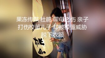 果冻传媒 杜鹃 罪母之伤 亲子打伤校董儿子 却被校董威胁脱下衣服