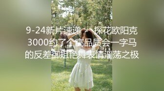 9-24新片速递❤️探花欧阳克3000约了个高品质会一字马的反差御姐艳舞表情淫荡之极