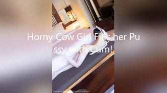 Horny Сow Girl Fills her Pussy with Cum!