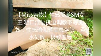 【Miss若依】性感反差SM女王 粗口淫语挑逗调教下等厕奴，性感瑜伽裤窒息坐脸，圣水伺候，极致羞辱