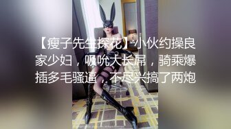 【瘦子先生探花】小伙约操良家少妇，吸吮大长屌，骑乘爆插多毛骚逼，不尽兴搞了两炮