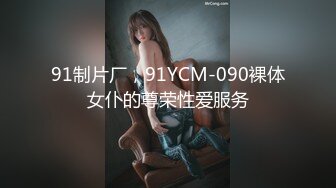 91制片厂，91YCM-090裸体女仆的尊荣性爱服务