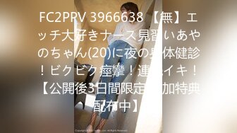 FC2PPV 3966638 【無】エッチ大好きナース見習いあやのちゃん(20)に夜の身体健診！ビクビク痙攣！連続イキ！【公開後3日間限定 追加特典配布中】