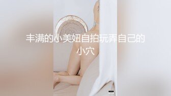 丰满的小美妞自拍玩弄自己的小穴