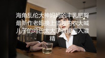 海角乱伦大神妈妈的丰乳肥臀最新作老妈换上情趣内衣大喊儿子的鸡巴太大了直接后入灌精