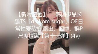 【新片速遞】   ✨韩国极品长腿TS「dalkom sugar」OF日常性爱私拍 露出、捆缚、群P尺度拉满【第十一弹】(4v)