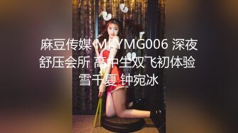 麻豆传媒 MKYMG006 深夜舒压会所 高中生双飞初体验 雪千夏 钟宛冰