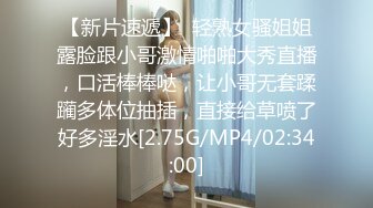 【新片速遞】  轻熟女骚姐姐露脸跟小哥激情啪啪大秀直播，口活棒棒哒，让小哥无套蹂躏多体位抽插，直接给草喷了好多淫水[2.75G/MP4/02:34:00]