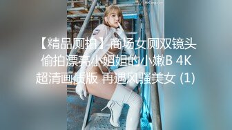 【精品厕拍】商场女厕双镜头偷拍漂亮小姐姐的小嫩B 4K超清画质版 再遇风骚美女 (1)