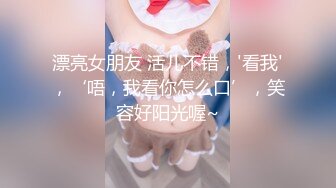 漂亮女朋友 活儿不错，'看我'，‘唔，我看你怎么口’，笑容好阳光喔~