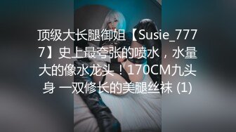 顶级大长腿御姐【Susie_7777】史上最夸张的喷水，水量大的像水龙头！170CM九头身 一双修长的美腿丝袜 (1)