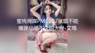 蜜桃傳媒PMC102欲罷不能爆操結婚不久的大嫂-艾瑪