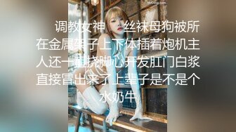 ❤️调教女神❤️丝袜母狗被所在金属架子上下体插着炮机主人还一直挠脚心开发肛门白浆直接冒出来了上辈子是不是个水奶牛