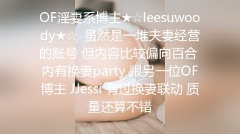 OF淫妻系博主★☆leesuwoody★☆  虽然是一堆夫妻经营的账号 但内容比较偏向百合 内有换妻party 跟另一位OF博主 JJessi 有过换妻联动 质量还算不错