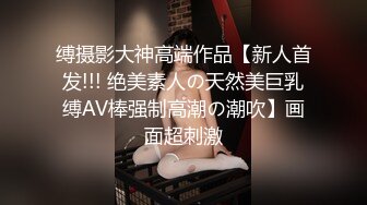 缚摄影大神高端作品【新人首发!!! 绝美素人の天然美巨乳缚AV棒强制高潮の潮吹】画面超刺激