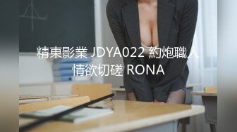 精東影業 JDYA022 約炮職人情欲切磋 RONA