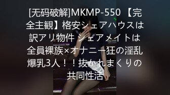 [无码破解]MKMP-550 【完全主観】格安シェアハウスは訳アリ物件 シェアメイトは全員裸族×オナニー狂の淫乱爆乳3人！！抜かれまくりの共同性活