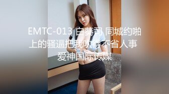 EMTC-013 白葵司 同城约啪上的骚逼把我吹得不省人事 爱神国际传媒