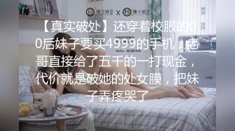 【真实破处】还穿着校服的00后妹子要买4999的手机，老哥直接给了五千的一打现金，代价就是破她的处女膜，把妹子弄疼哭了