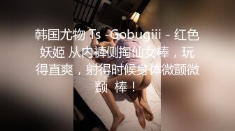 韩国尤物 Ts -Gobugiii - 红色妖姬 从内裤侧掏仙女棒，玩得直爽，射得时候身体微颤微颤  棒！