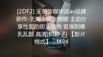 [2DF2] 天美传媒华语av品牌新作-无悔！痴女娜娜 主动分享性爱的街头猎物 直操到爆乳乱颤 高清[BT种子] 【影片格式】：MP4