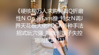 《硬核秘万人求购》真Q折磨性N On_lyFans推_特女N调J界天花板大佬POCA各种手法招式玩穴强_制喷潮妹子失控嗷嗷乱叫 (1)