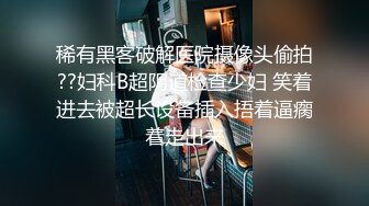 稀有黑客破解医院摄像头偷拍??妇科B超阴道检查少妇 笑着进去被超长设备插入捂着逼瘸着走出来