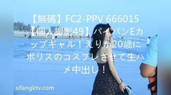 【無碼】FC2-PPV 666015 【個人撮影49】パイパンEカップギャル！えりか20歳にポリスのコスプレさせて生ハメ中出し！