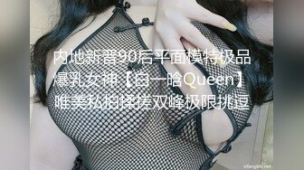 内地新晋90后平面模特极品爆乳女神【白一晗Queen】唯美私拍揉搓双峰极限挑逗