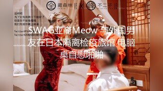 SWAG亚裔Meow 与外国男友在日本隔离检疫旅馆 电脑桌自慰啪啪