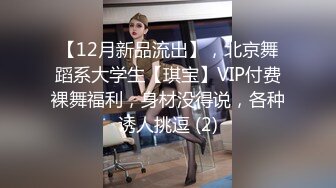 【12月新品流出】，北京舞蹈系大学生【琪宝】VIP付费裸舞福利，身材没得说，各种诱人挑逗 (2)