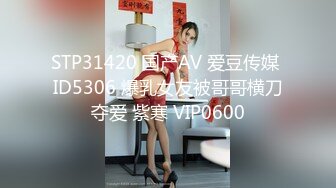 STP31420 国产AV 爱豆传媒 ID5306 爆乳女友被哥哥横刀夺爱 紫寒 VIP0600