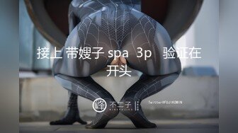 接上 带嫂子 spa  3p   验证在开头