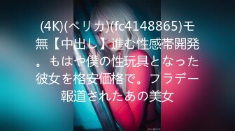 (4K)(ペリカ)(fc4148865)モ無【中出し】進む性感帯開発。もはや僕の性玩具となった彼女を格安価格で。フラデー報道されたあの美女