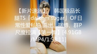 【新片速遞】  ✨韩国极品长腿TS「dalkom sugar」OF日常性爱私拍 露出、捆缚、群P尺度拉满【第一弹】[4.91GB/MP4/1:53:11]