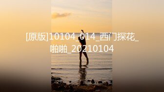 [原版]10104_014_西门探花_啪啪_20210104