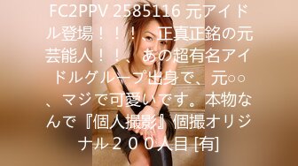 FC2PPV 2585116 元アイドル登場！！！、正真正銘の元芸能人！！、あの超有名アイドルグループ出身で、元○○、マジで可愛いです。本物なんで『個人撮影』個撮オリジナル２００人目 [有]