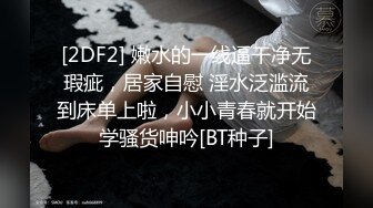 [2DF2] 嫩水的一线逼干净无瑕疵，居家自慰 淫水泛滥流到床单上啦，小小青春就开始学骚货呻吟[BT种子]