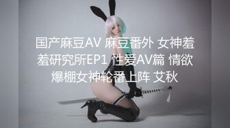 国产麻豆AV 麻豆番外 女神羞羞研究所EP1 性爱AV篇 情欲爆棚女神轮番上阵 艾秋