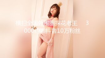 横扫全国外围圈探花老王❤️3000约啪抖音10万粉丝